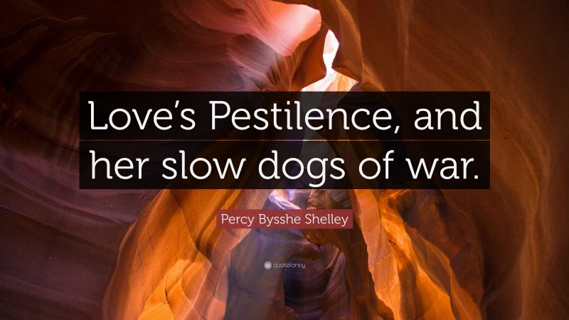 Percy Bysshe Shelley Quote: “Love’s Pestilence, and her slow dogs of war.”
