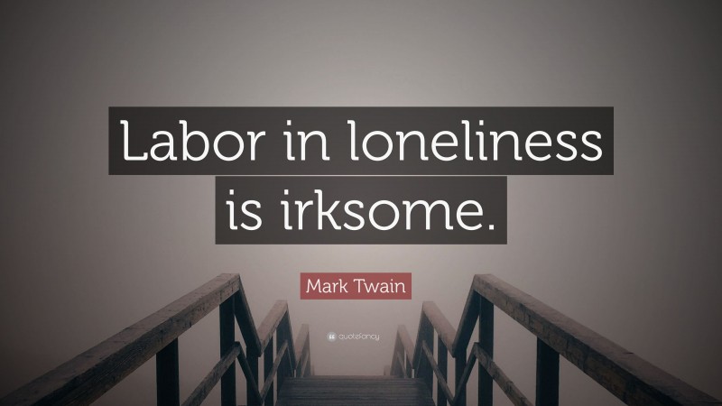 Mark Twain Quote: “Labor in loneliness is irksome.”