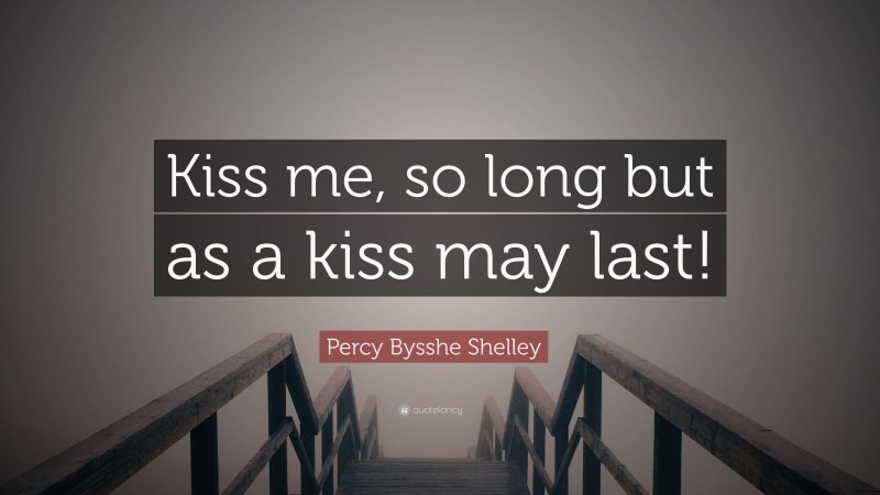 Percy Bysshe Shelley Quote: “Kiss me, so long but as a kiss may last!”