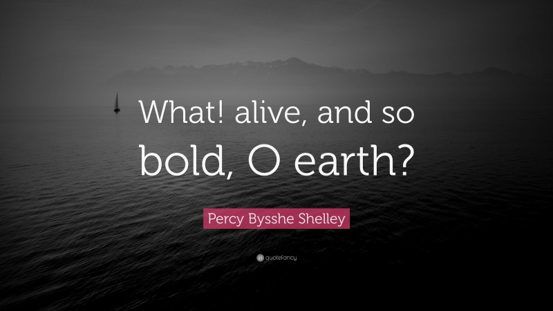 Percy Bysshe Shelley Quote: “What! alive, and so bold, O earth?”