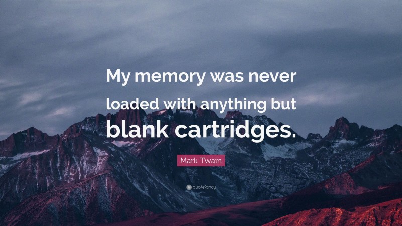 Mark Twain Quote: “My memory was never loaded with anything but blank cartridges.”