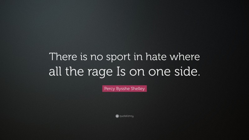 Percy Bysshe Shelley Quote: “There is no sport in hate where all the rage Is on one side.”