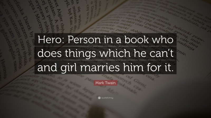 Mark Twain Quote: “Hero: Person in a book who does things which he can’t and girl marries him for it.”