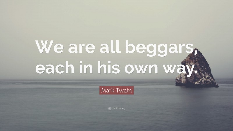Mark Twain Quote: “We are all beggars, each in his own way.”