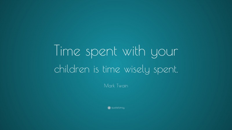 Mark Twain Quote: “Time spent with your children is time wisely spent.”