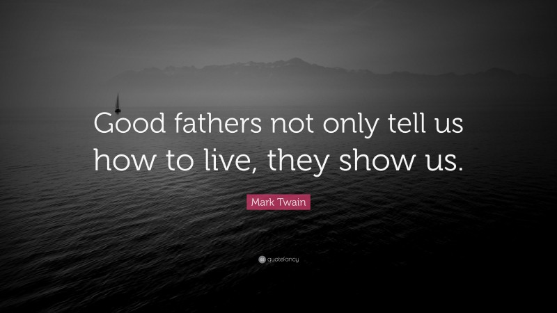 Mark Twain Quote: “Good fathers not only tell us how to live, they show us.”
