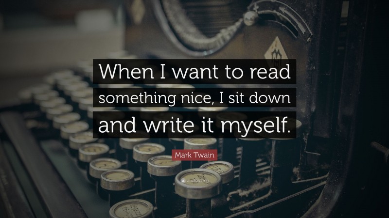 Mark Twain Quote: “When I want to read something nice, I sit down and write it myself.”