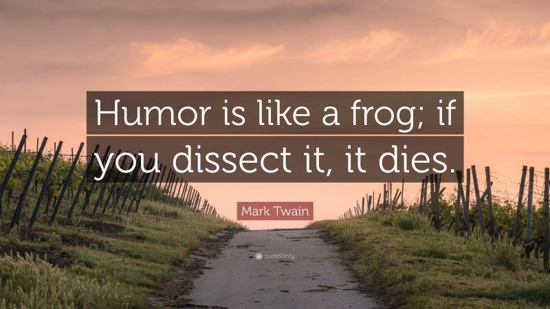 Mark Twain Quote: “Humor is like a frog; if you dissect it, it dies.”