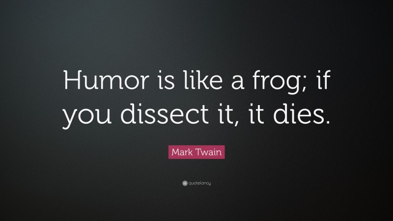 Mark Twain Quote: “Humor is like a frog; if you dissect it, it dies.”
