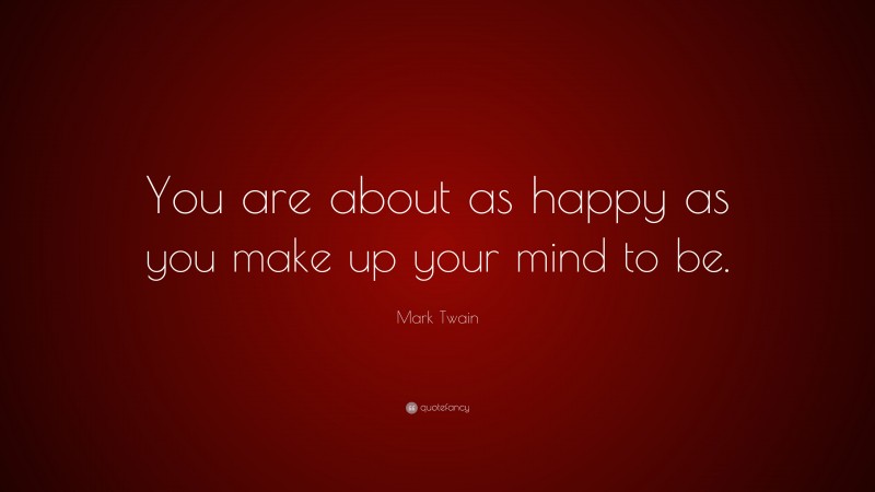 Mark Twain Quote: “You are about as happy as you make up your mind to be.”