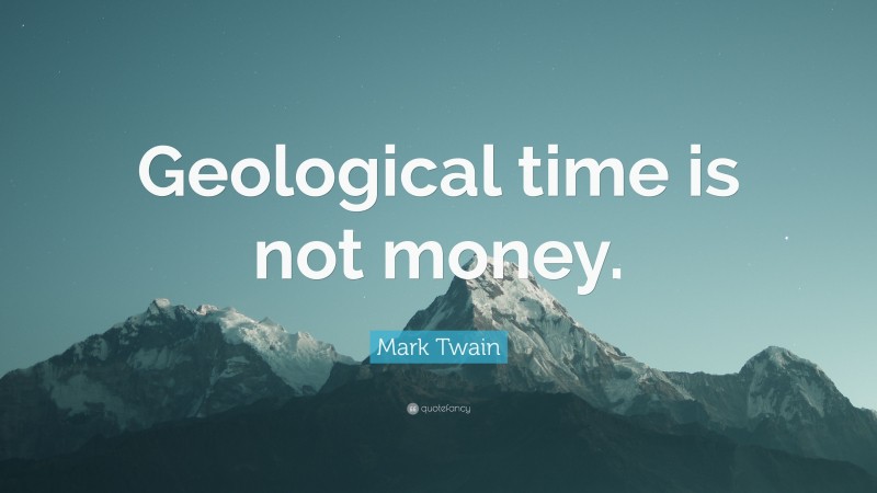Mark Twain Quote: “Geological time is not money.”