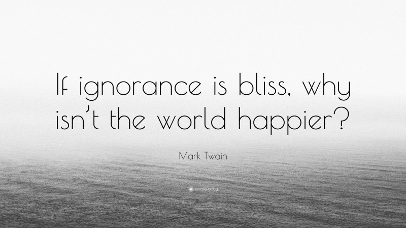 Mark Twain Quote: “If ignorance is bliss, why isn’t the world happier?”