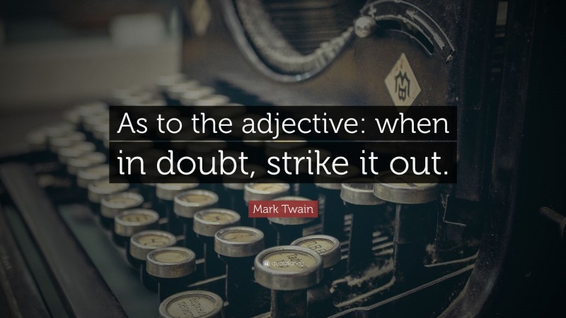 Mark Twain Quote: “As to the adjective: when in doubt, strike it out.”