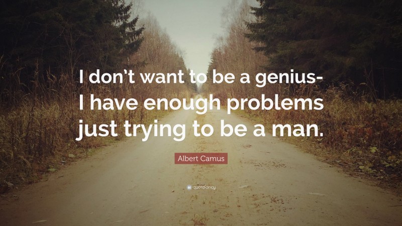 Albert Camus Quote: “I don’t want to be a genius-I have enough problems just trying to be a man.”