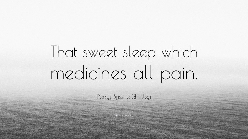 Percy Bysshe Shelley Quote: “That sweet sleep which medicines all pain.”
