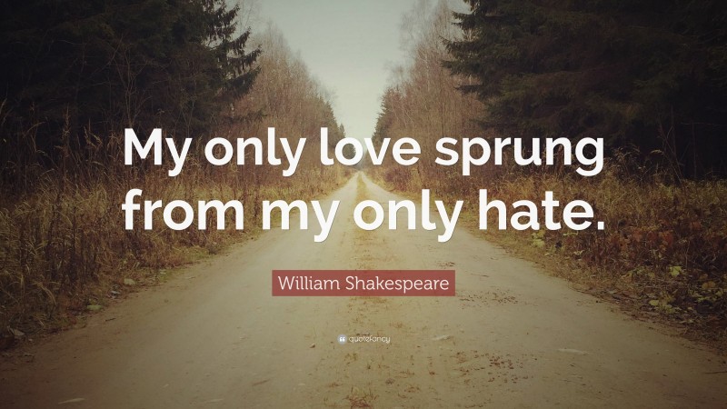 William Shakespeare Quote: “My only love sprung from my only hate.”