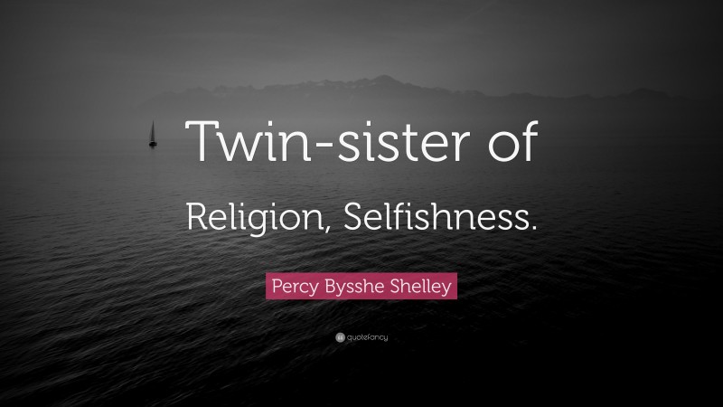 Percy Bysshe Shelley Quote: “Twin-sister of Religion, Selfishness.”