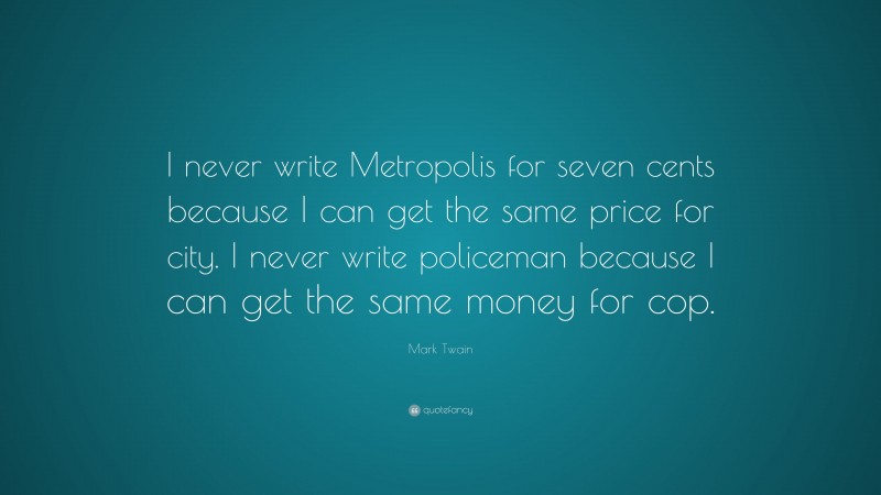 Mark Twain Quote: “I never write Metropolis for seven cents because I can get the same price for city. I never write policeman because I can get the same money for cop.”