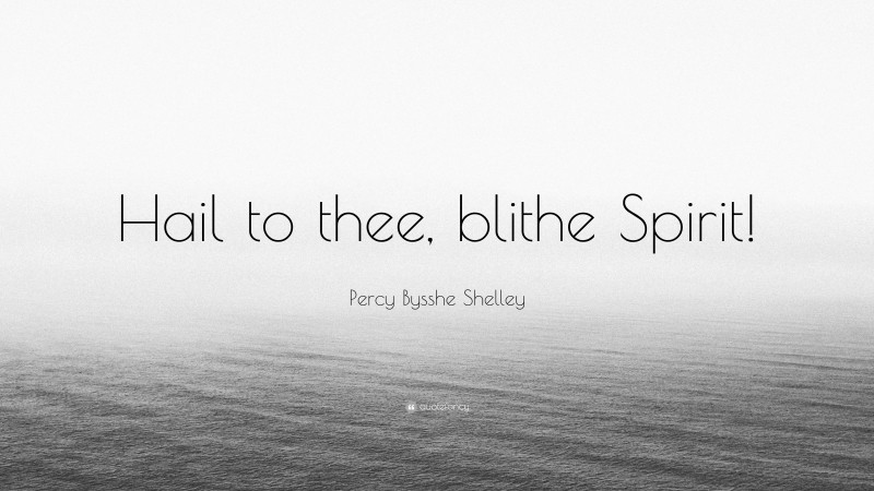 Percy Bysshe Shelley Quote: “Hail to thee, blithe Spirit!”