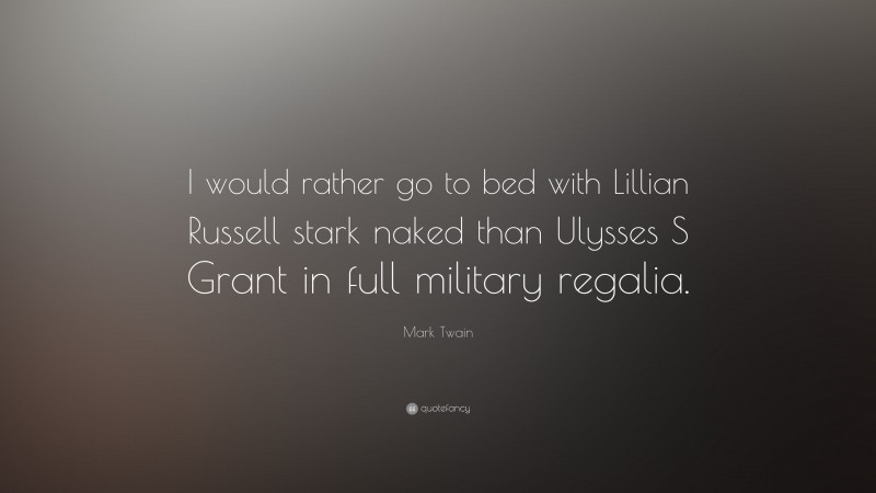Mark Twain Quote: “I would rather go to bed with Lillian Russell stark naked than Ulysses S Grant in full military regalia.”