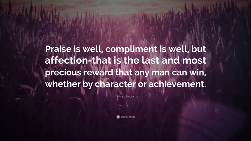 Mark Twain Quote: “Praise is well, compliment is well, but affection-that is the last and most precious reward that any man can win, whether by character or achievement.”
