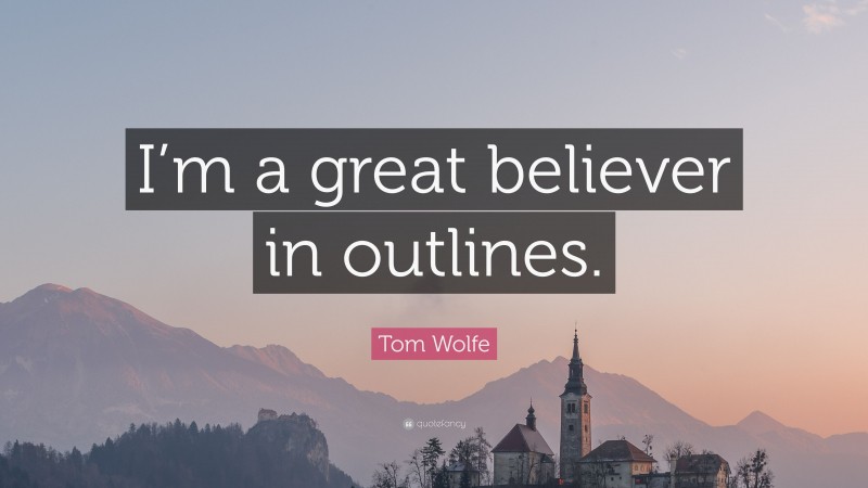Tom Wolfe Quote: “I’m a great believer in outlines.”
