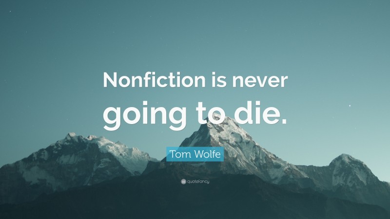 Tom Wolfe Quote: “Nonfiction is never going to die.”