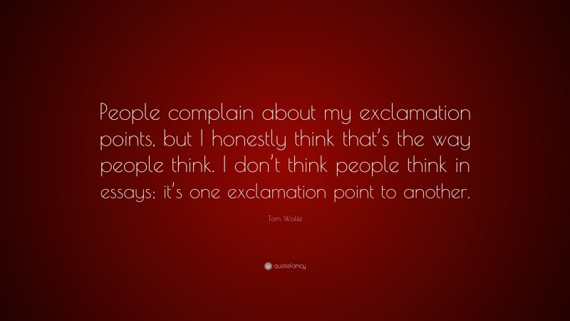 Tom Wolfe Quote: “People complain about my exclamation points, but I honestly think that’s the way people think. I don’t think people think in essays; it’s one exclamation point to another.”