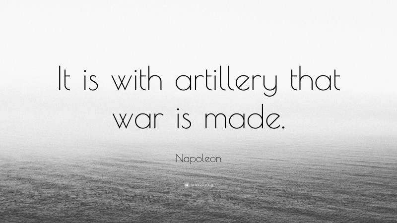 Napoleon Quote: “It is with artillery that war is made.”