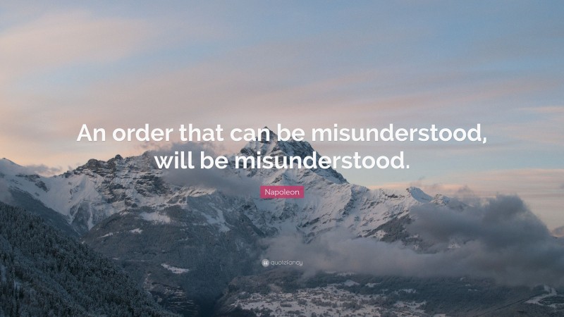 Napoleon Quote: “An order that can be misunderstood, will be misunderstood.”