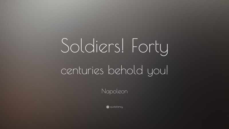 Napoleon Quote: “Soldiers! Forty centuries behold you!”