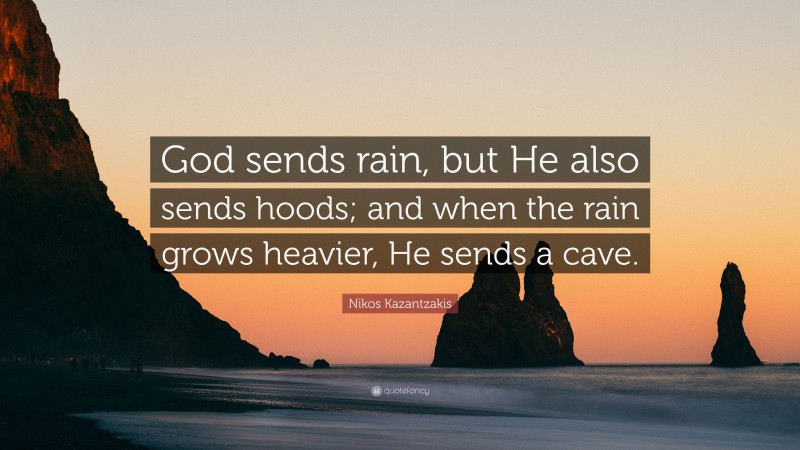 Nikos Kazantzakis Quote: “God sends rain, but He also sends hoods; and when the rain grows heavier, He sends a cave.”