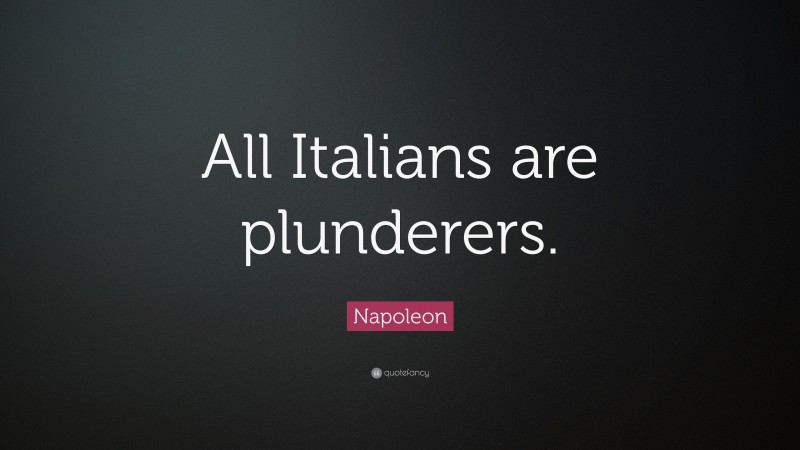Napoleon Quote: “All Italians are plunderers.”