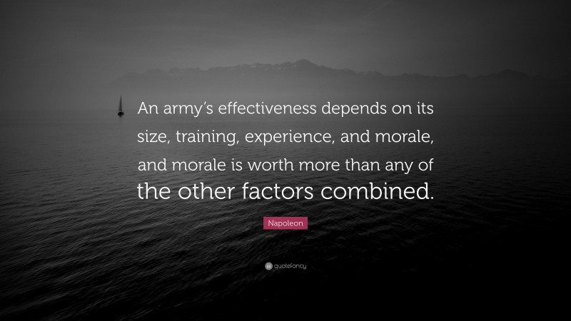 Napoleon Quote: “An army’s effectiveness depends on its size, training, experience, and morale, and morale is worth more than any of the other factors combined.”