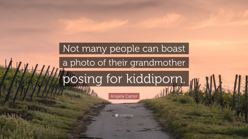 Angela Carter Quote: “Not many people can boast a photo of their grandmother posing for kiddiporn.”