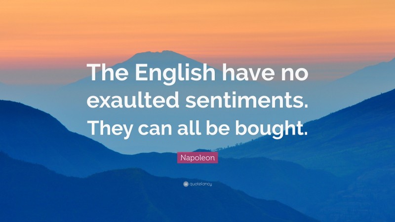 Napoleon Quote: “The English have no exaulted sentiments. They can all be bought.”