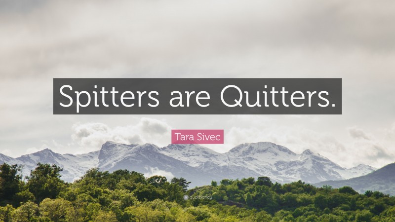 Tara Sivec Quote: “Spitters are Quitters.”
