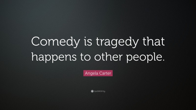 Angela Carter Quote: “Comedy is tragedy that happens to other people.”