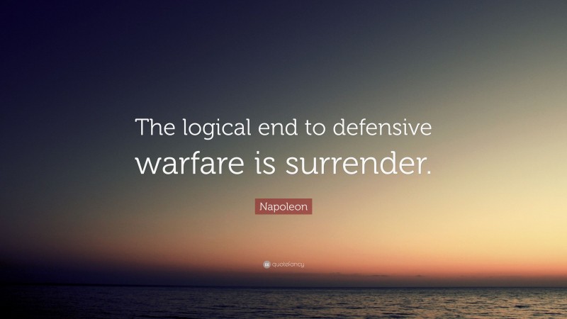 Napoleon Quote: “The logical end to defensive warfare is surrender.”