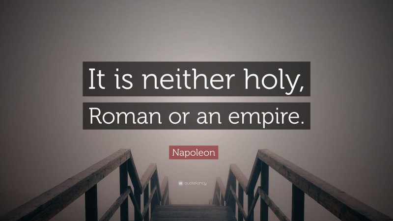 Napoleon Quote: “It is neither holy, Roman or an empire.”