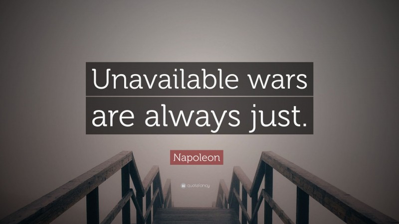 Napoleon Quote: “Unavailable wars are always just.”