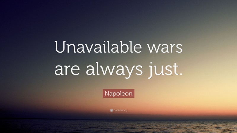 Napoleon Quote: “Unavailable wars are always just.”