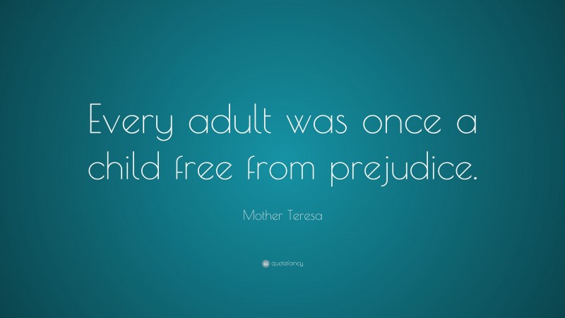 Mother Teresa Quote: “Every adult was once a child free from prejudice.”