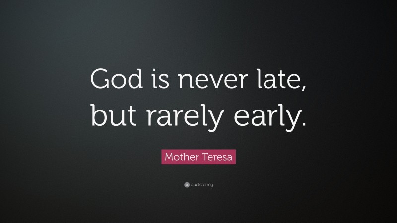 Mother Teresa Quote: “God is never late, but rarely early.”