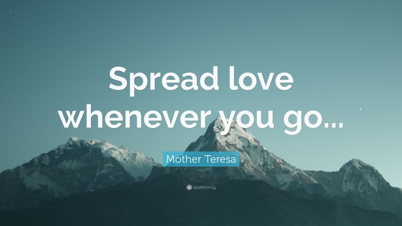 Mother Teresa Quote: “Spread love whenever you go...”
