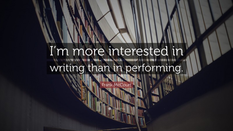 Frank McCourt Quote: “I’m more interested in writing than in performing.”