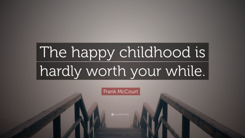 Frank McCourt Quote: “The happy childhood is hardly worth your while.”