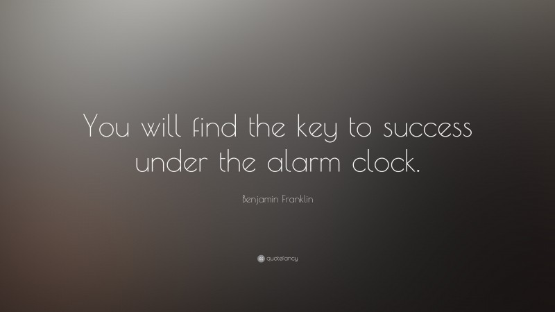 Benjamin Franklin Quote: “You will find the key to success under the alarm clock.”