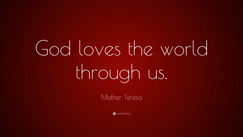 Mother Teresa Quote: “God loves the world through us.”