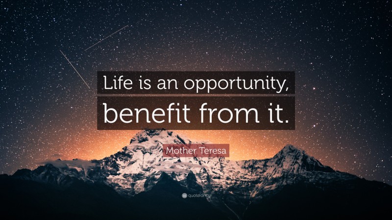 Mother Teresa Quote: “Life is an opportunity, benefit from it.”